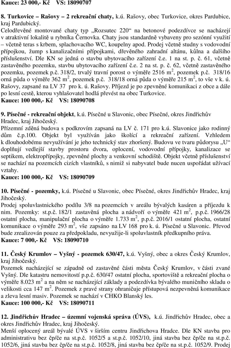 Chaty jsou standardně vybaveny pro sezónní využití včetně teras s krbem, splachovacího WC, koupelny apod.