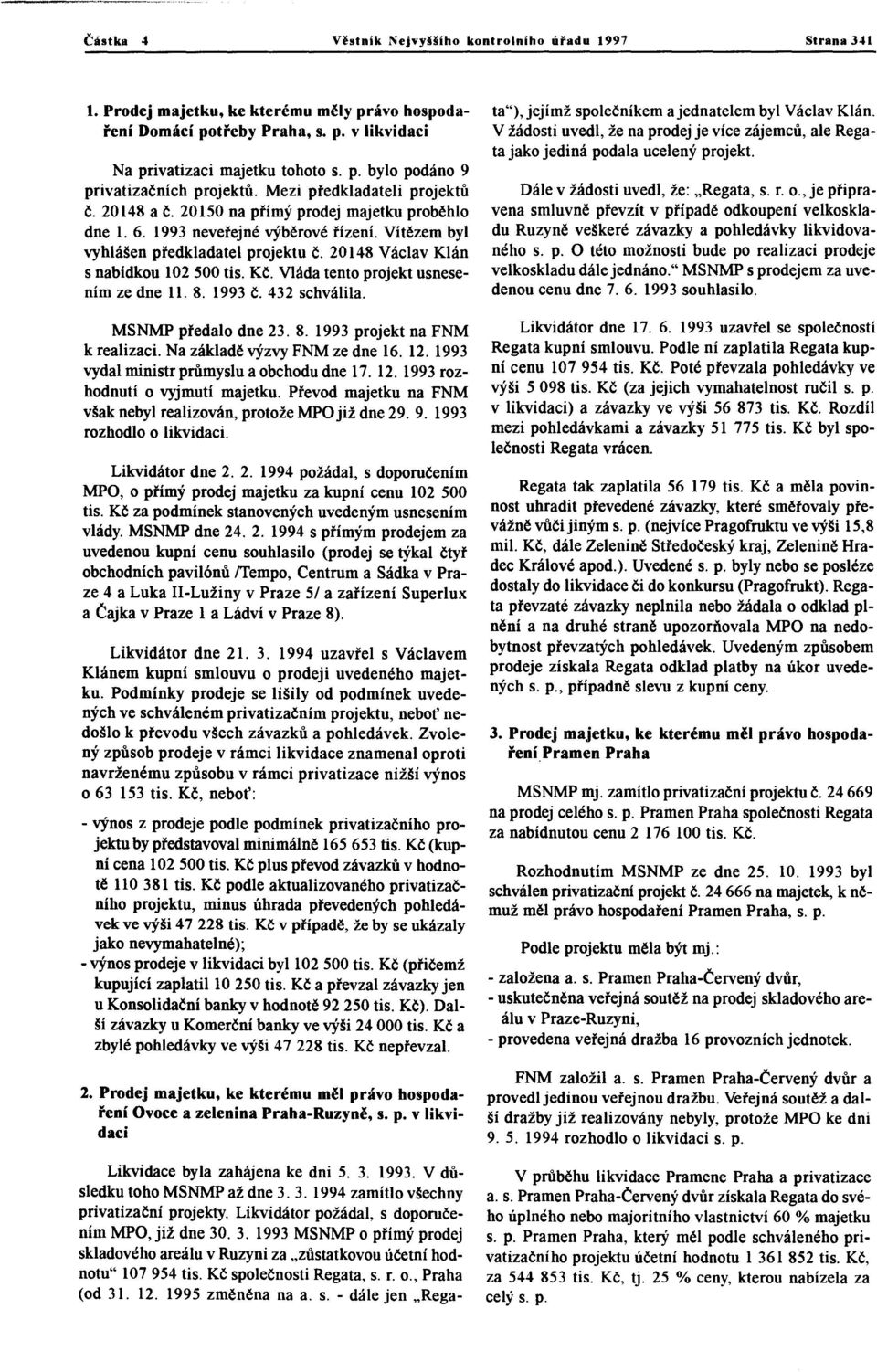 20148 Václav Klán s nabídkou 102 500 tis. Kč. Vláda tento projekt usnesením ze dne ll. 8. 1993 Č. 432 schválila. MSNMP předalo dne 23.8. 1993 projekt na FNM k realizaci.