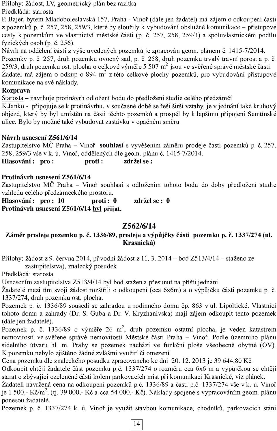 č. 256). Návrh na oddělení částí z výše uvedených pozemků je zpracován geom. plánem č. 1415-7/2014. Pozemky p. č. 257, druh pozemku ovocný sad, p. č. 258, druh pozemku trvalý travní porost a p. č. 259/3, druh pozemku ost.