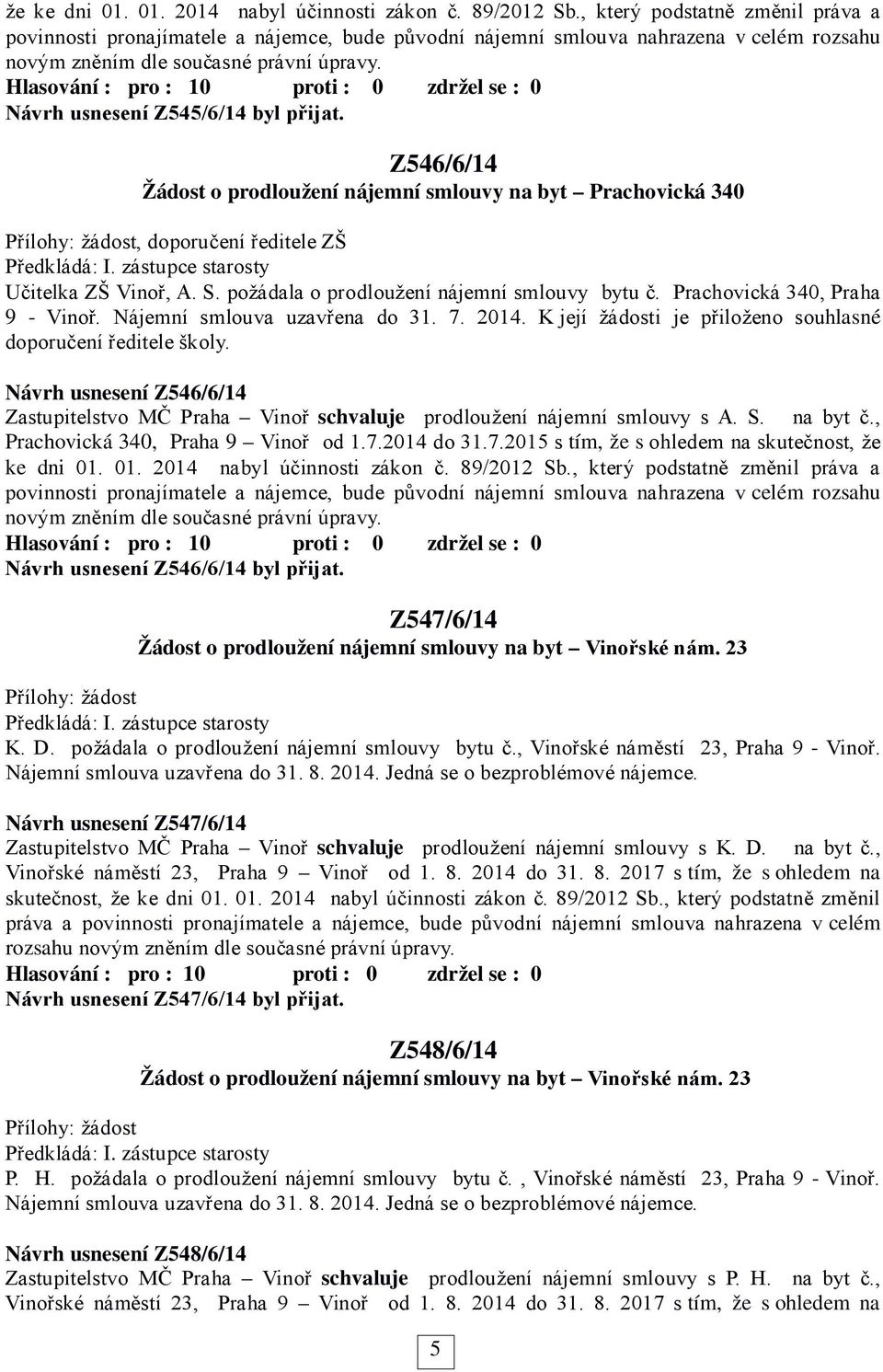 Návrh usnesení Z545/6/14 byl přijat. Z546/6/14 Žádost o prodloužení nájemní smlouvy na byt Prachovická 340 Přílohy: žádost, doporučení ředitele ZŠ Učitelka ZŠ Vinoř, A. S.