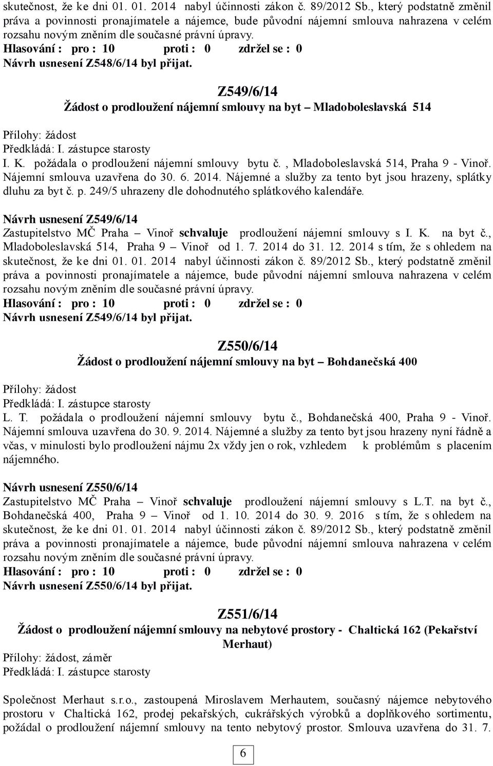 Návrh usnesení Z548/6/14 byl přijat. Z549/6/14 Žádost o prodloužení nájemní smlouvy na byt Mladoboleslavská 514 Přílohy: žádost I. K. požádala o prodloužení nájemní smlouvy bytu č.