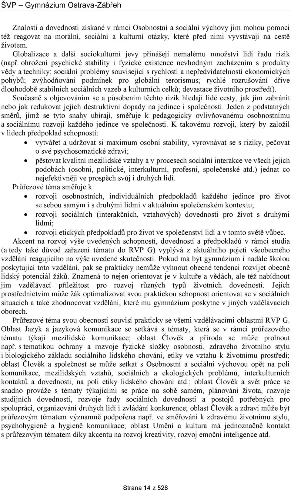 ohrožení psychické stability i fyzické existence nevhodným zacházením s produkty vědy a techniky; sociální problémy související s rychlostí a nepředvídatelností ekonomických pohybů; zvýhodňování