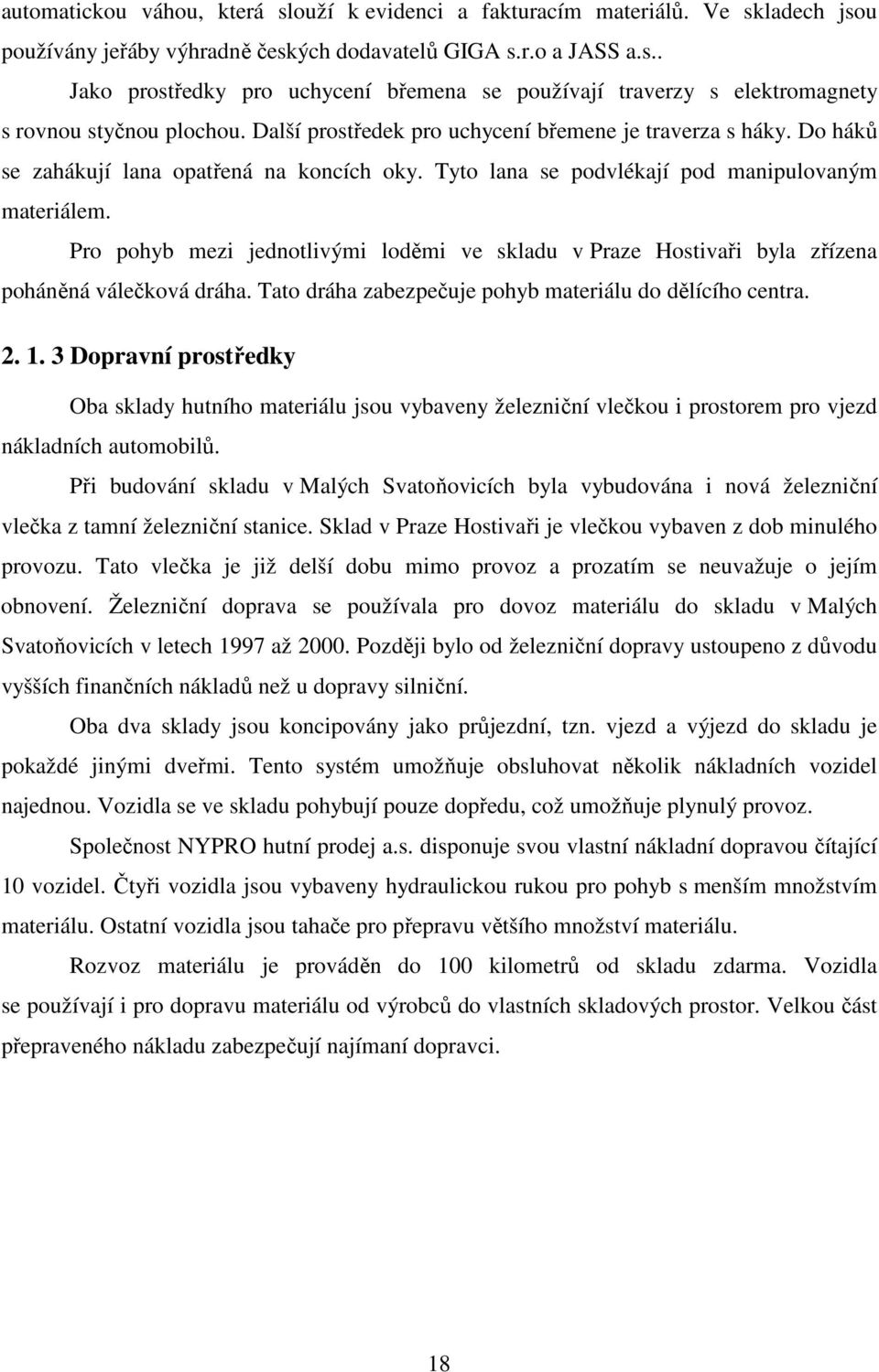 Pro pohyb mezi jednotlivými loděmi ve skladu v Praze Hostivaři byla zřízena poháněná válečková dráha. Tato dráha zabezpečuje pohyb materiálu do dělícího centra. 2. 1.