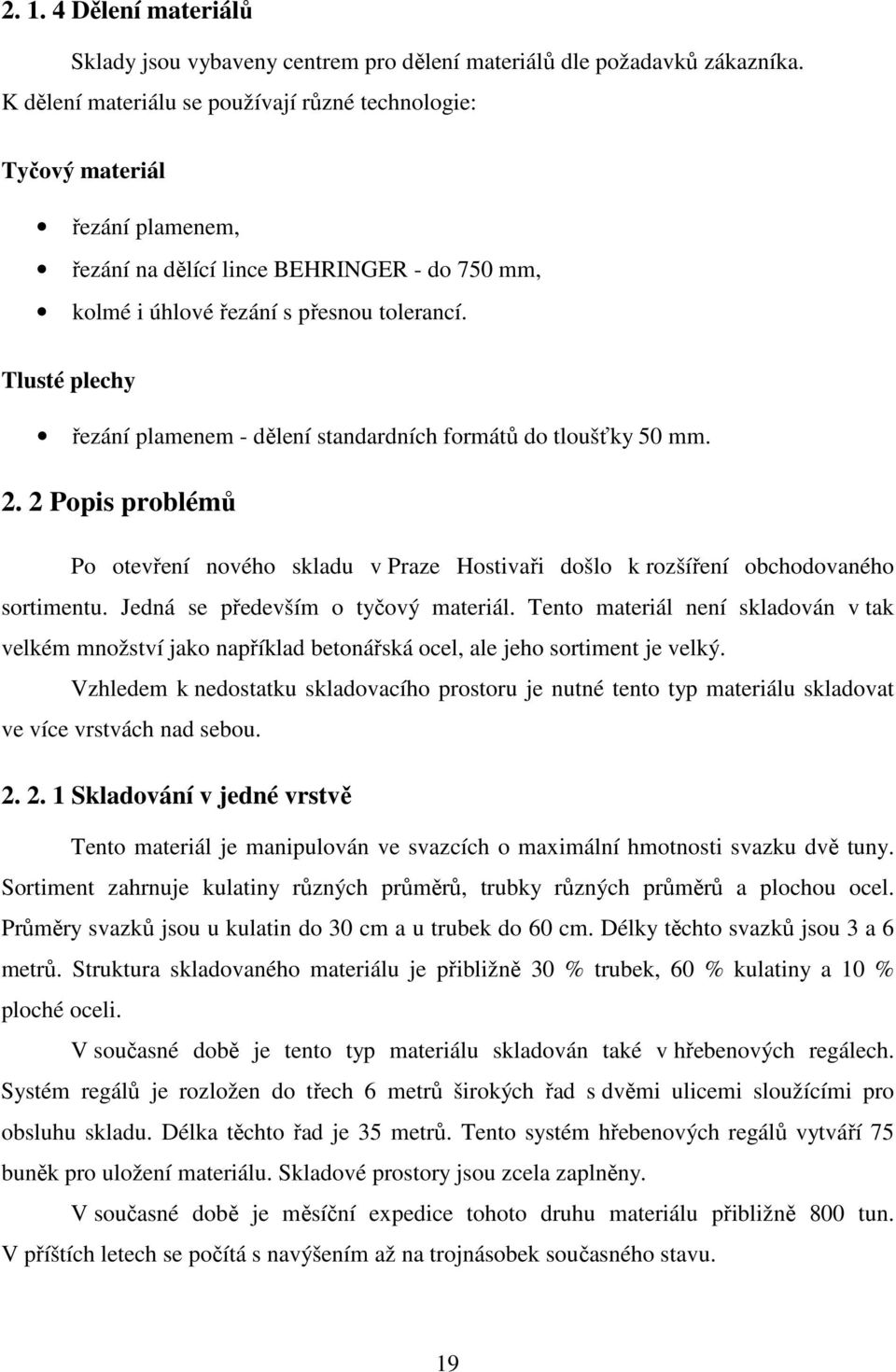 Tlusté plechy řezání plamenem - dělení standardních formátů do tloušťky 50 mm. 2. 2 Popis problémů Po otevření nového skladu v Praze Hostivaři došlo k rozšíření obchodovaného sortimentu.