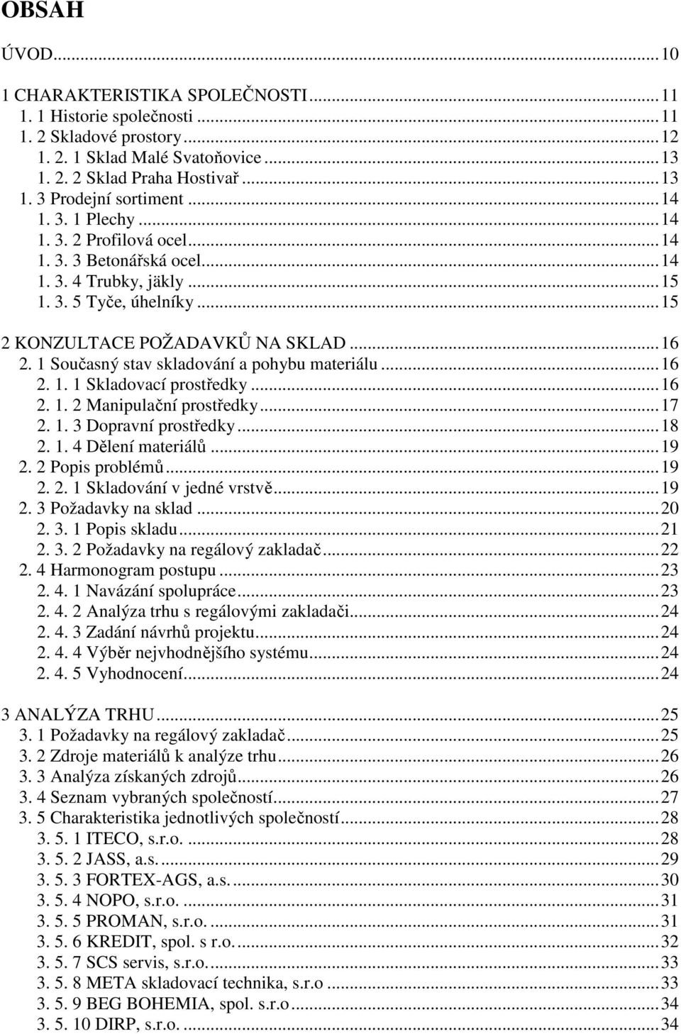 1 Současný stav skladování a pohybu materiálu...16 2. 1. 1 Skladovací prostředky...16 2. 1. 2 Manipulační prostředky...17 2. 1. 3 Dopravní prostředky...18 2. 1. 4 Dělení materiálů...19 2.