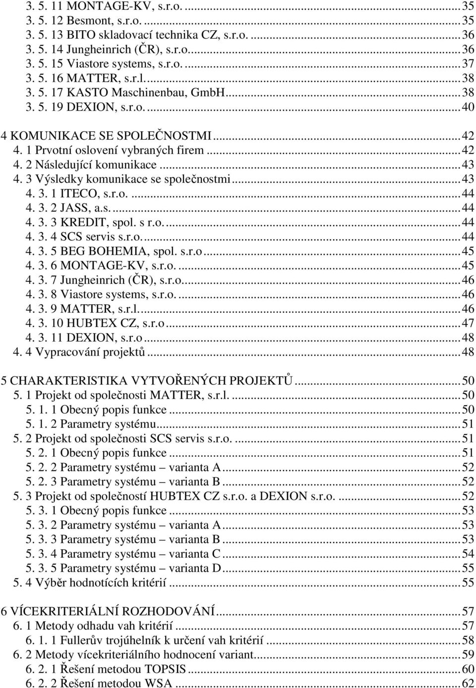 3 Výsledky komunikace se společnostmi...43 4. 3. 1 ITECO, s.r.o....44 4. 3. 2 JASS, a.s...44 4. 3. 3 KREDIT, spol. s r.o...44 4. 3. 4 SCS servis s.r.o...44 4. 3. 5 BEG BOHEMIA, spol. s.r.o...45 4. 3. 6 MONTAGE-KV, s.