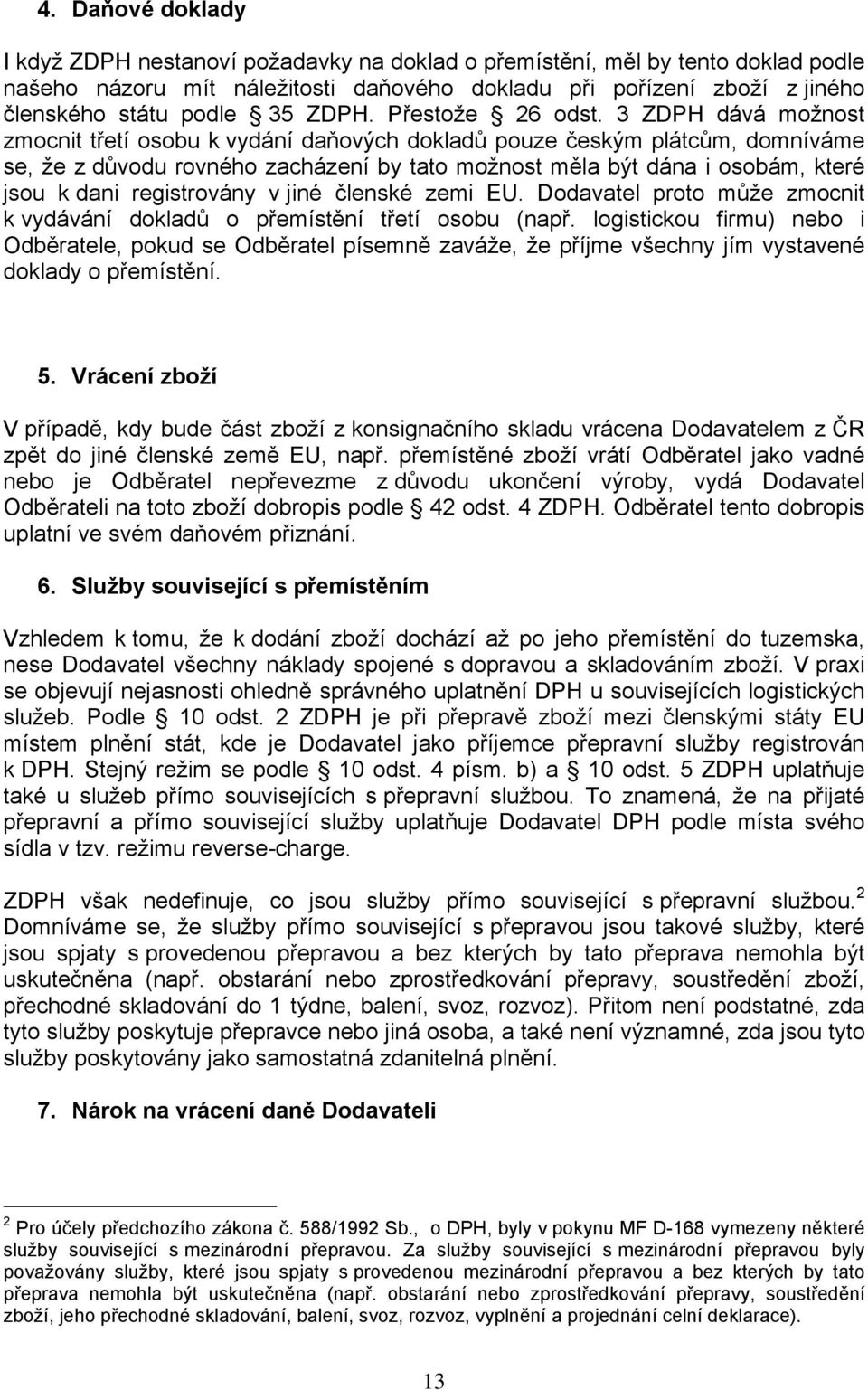 3 ZDPH dává možnost zmocnit třetí osobu k vydání daňových dokladů pouze českým plátcům, domníváme se, že z důvodu rovného zacházení by tato možnost měla být dána i osobám, které jsou k dani