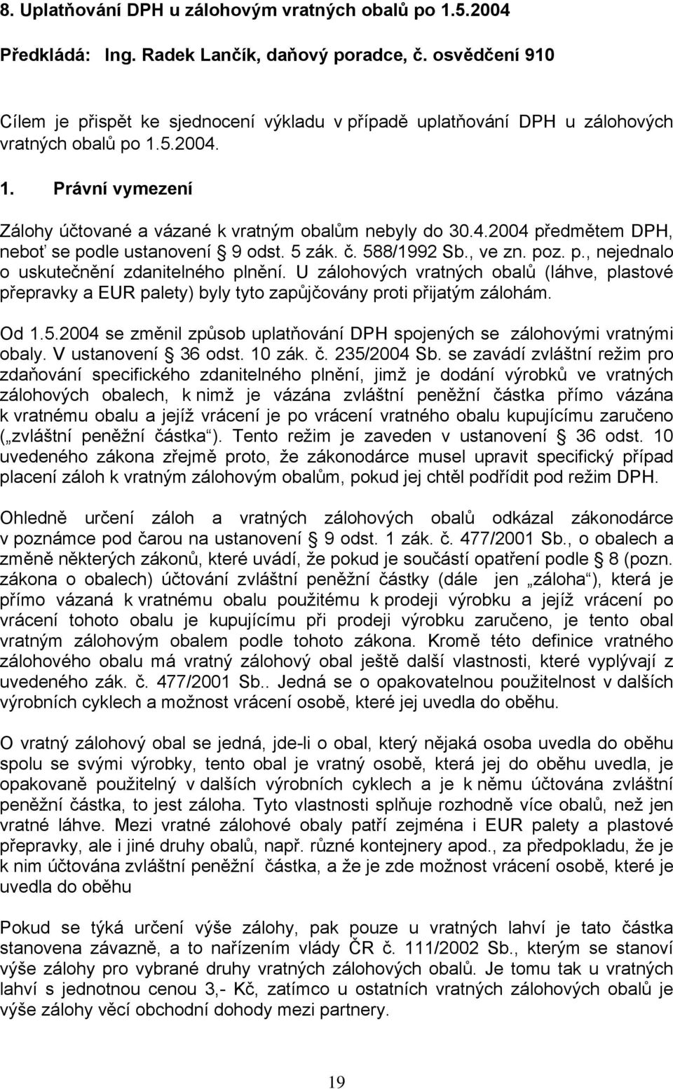 5 zák. č. 588/1992 Sb., ve zn. poz. p., nejednalo o uskutečnění zdanitelného plnění. U zálohových vratných obalů (láhve, plastové přepravky a EUR palety) byly tyto zapůjčovány proti přijatým zálohám.