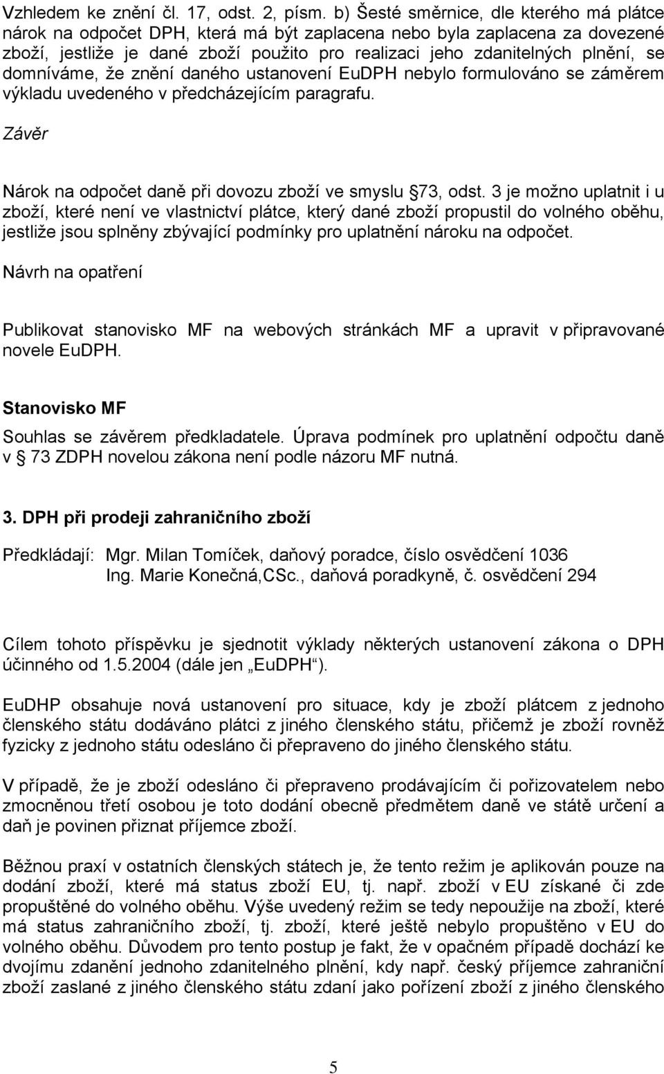 domníváme, že znění daného ustanovení EuDPH nebylo formulováno se záměrem výkladu uvedeného v předcházejícím paragrafu. Závěr Nárok na odpočet daně při dovozu zboží ve smyslu 73, odst.