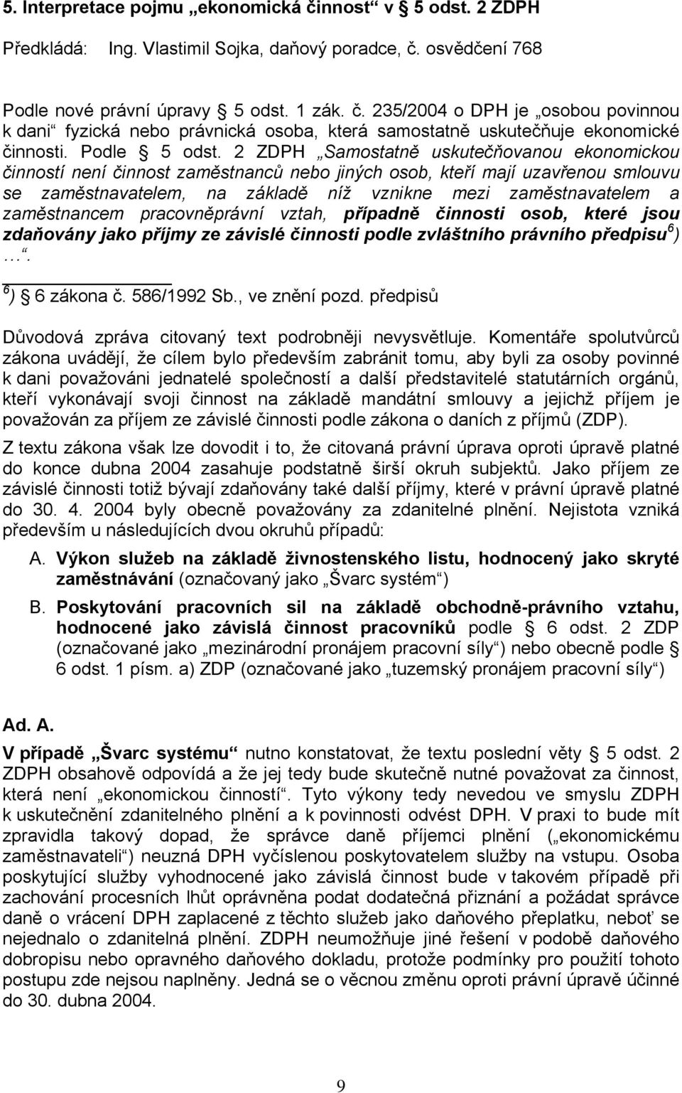 2 ZDPH Samostatně uskutečňovanou ekonomickou činností není činnost zaměstnanců nebo jiných osob, kteří mají uzavřenou smlouvu se zaměstnavatelem, na základě níž vznikne mezi zaměstnavatelem a