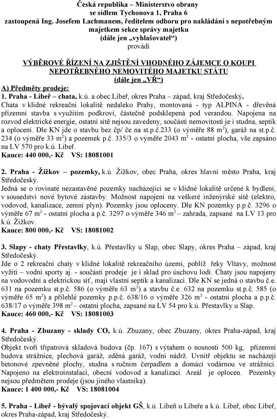 NEMOVITÉHO MAJETKU STÁTU (dále jen VŘ ) A) Předměty prodeje: 1. Praha - Libeř chata, k.ú. a obec Libeř, okres Praha západ, kraj Středočeský.