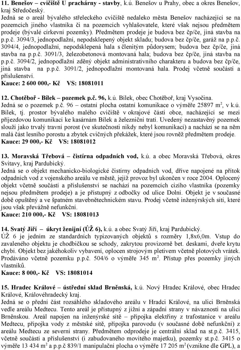 pozemky). Předmětem prodeje je budova bez čp/če, jiná stavba na p.p.č. 3094/3, jednopodlažní, nepodsklepený objekt skladu; budova bez čp/če, garáž na p.p.č. 3094/4, jednopodlažní, nepodsklepená hala s členitým půdorysem; budova bez čp/če, jiná stavba na p.