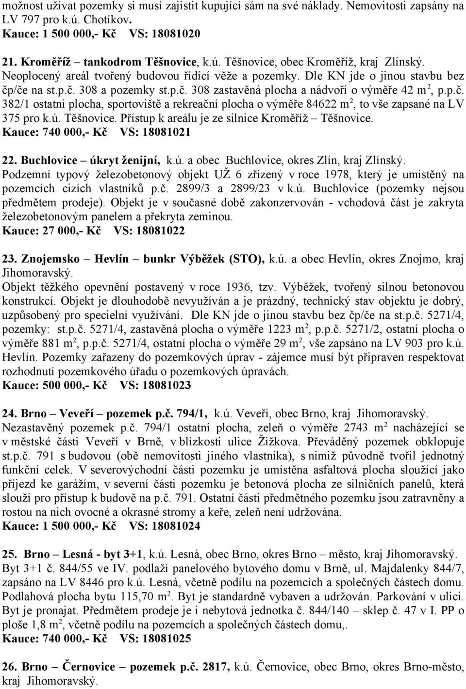 ú. Těšnovice. Přístup k areálu je ze silnice Kroměříž Těšnovice. Kauce: 740 000,- Kč VS: 18081021 22. Buchlovice úkryt ženijní, k.ú. a obec Buchlovice, okres Zlín, kraj Zlínský.