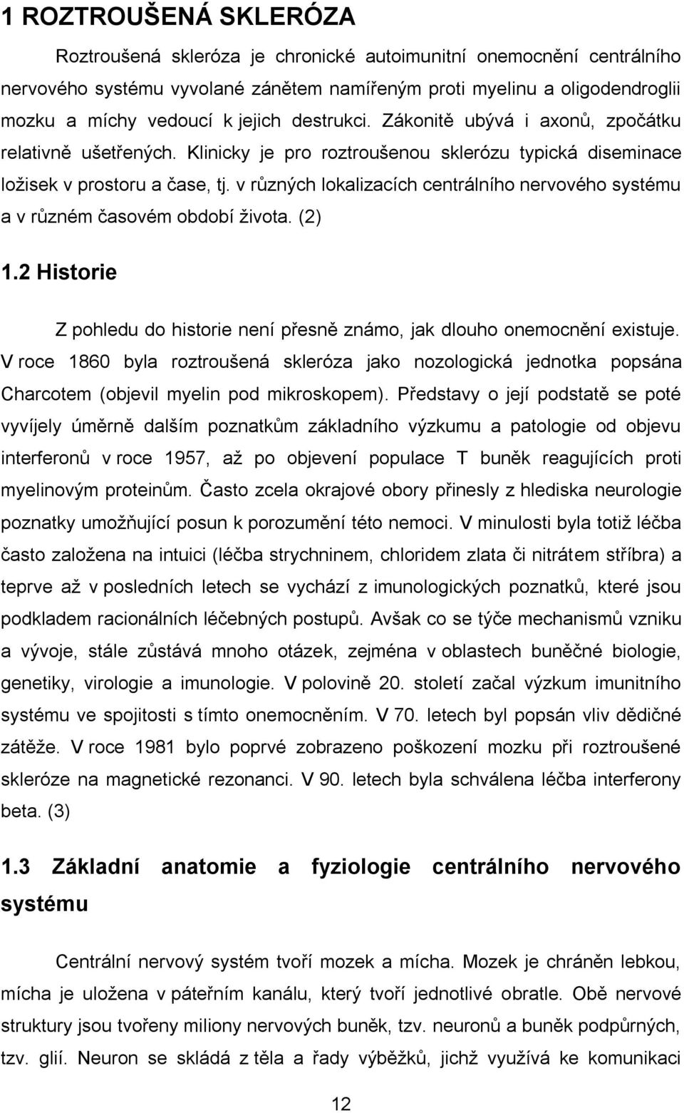 v různých lokalizacích centrálního nervového systému a v různém časovém období života. (2) 1.2 Historie Z pohledu do historie není přesně známo, jak dlouho onemocnění existuje.