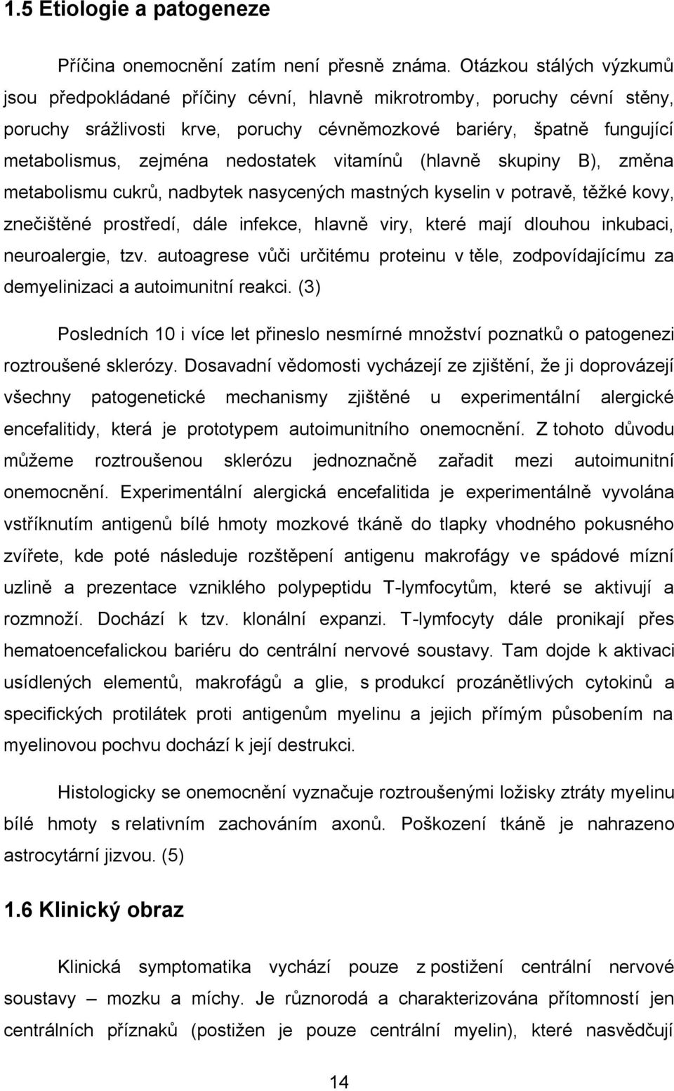 nedostatek vitamínů (hlavně skupiny B), změna metabolismu cukrů, nadbytek nasycených mastných kyselin v potravě, těžké kovy, znečištěné prostředí, dále infekce, hlavně viry, které mají dlouhou