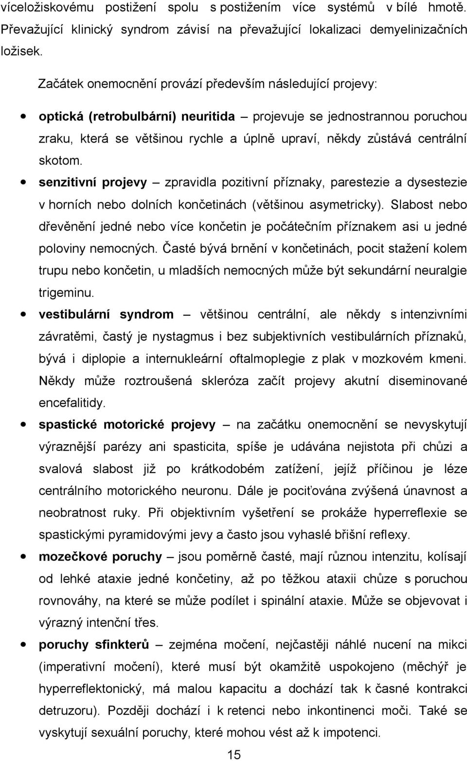 skotom. senzitivní projevy zpravidla pozitivní příznaky, parestezie a dysestezie v horních nebo dolních končetinách (většinou asymetricky).