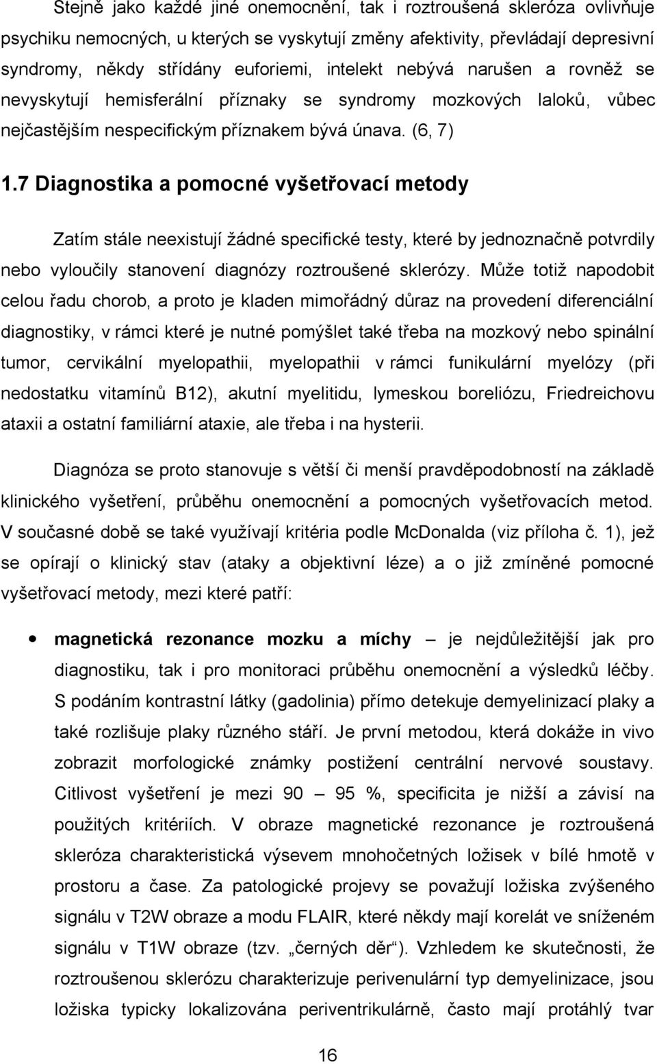 7 Diagnostika a pomocné vyšetřovací metody Zatím stále neexistují žádné specifické testy, které by jednoznačně potvrdily nebo vyloučily stanovení diagnózy roztroušené sklerózy.