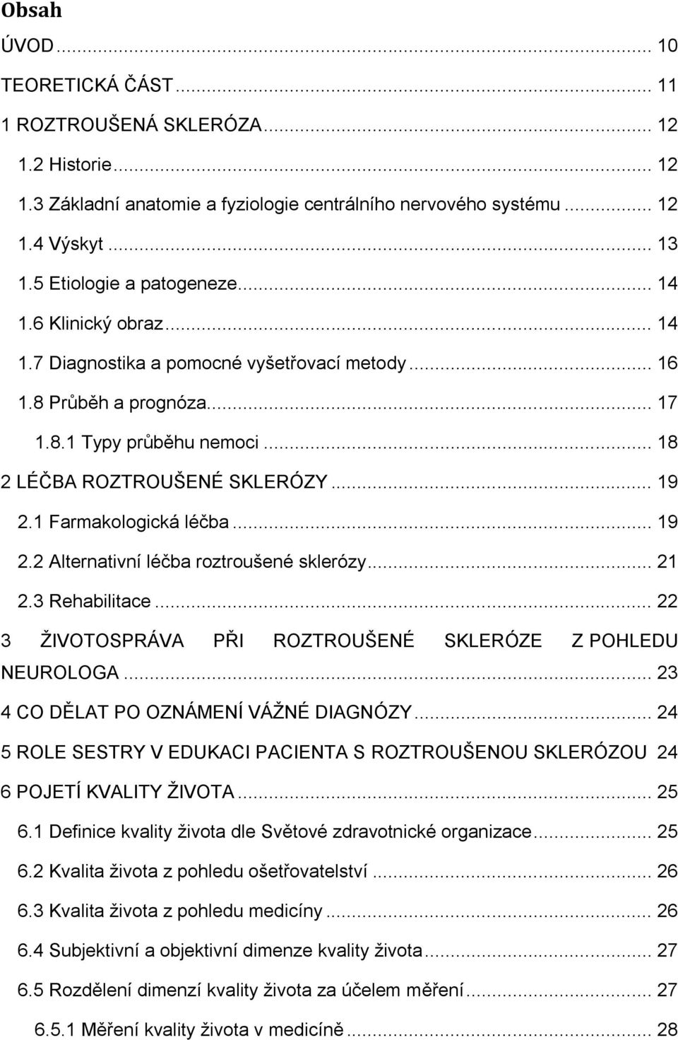 .. 19 2.1 Farmakologická léčba... 19 2.2 Alternativní léčba roztroušené sklerózy... 21 2.3 Rehabilitace... 22 3 ŽIVOTOSPRÁVA PŘI ROZTROUŠENÉ SKLERÓZE Z POHLEDU NEUROLOGA.