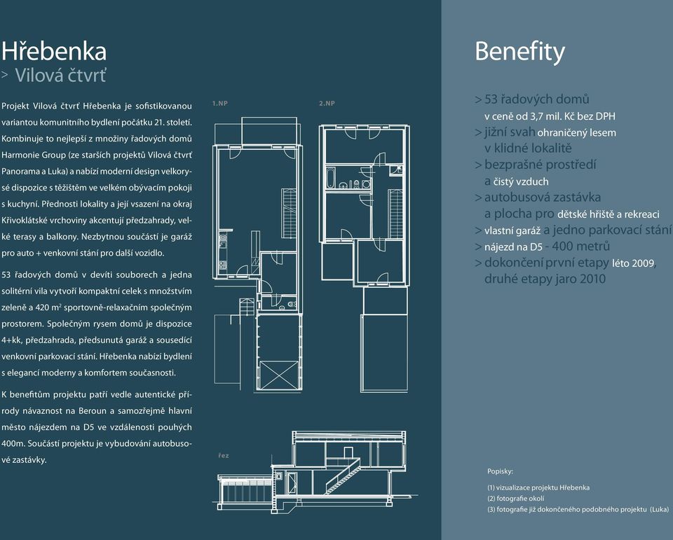 kuchyní. Přednosti lokality a její vsazení na okraj Křivoklátské vrchoviny akcentují předzahrady, velké terasy a balkony. Nezbytnou součástí je garáž pro auto + venkovní stání pro další vozidlo.