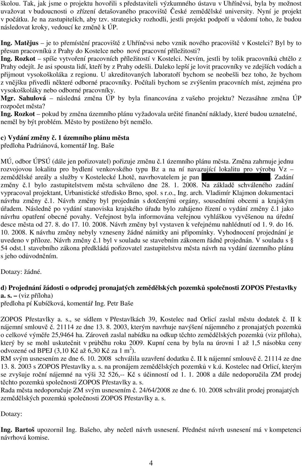 Matějus je to přemístění pracoviště z Uhříněvsi nebo vznik nového pracoviště v Kostelci? Byl by to přesun pracovníků z Prahy do Kostelce nebo nové pracovní příležitosti? Ing.