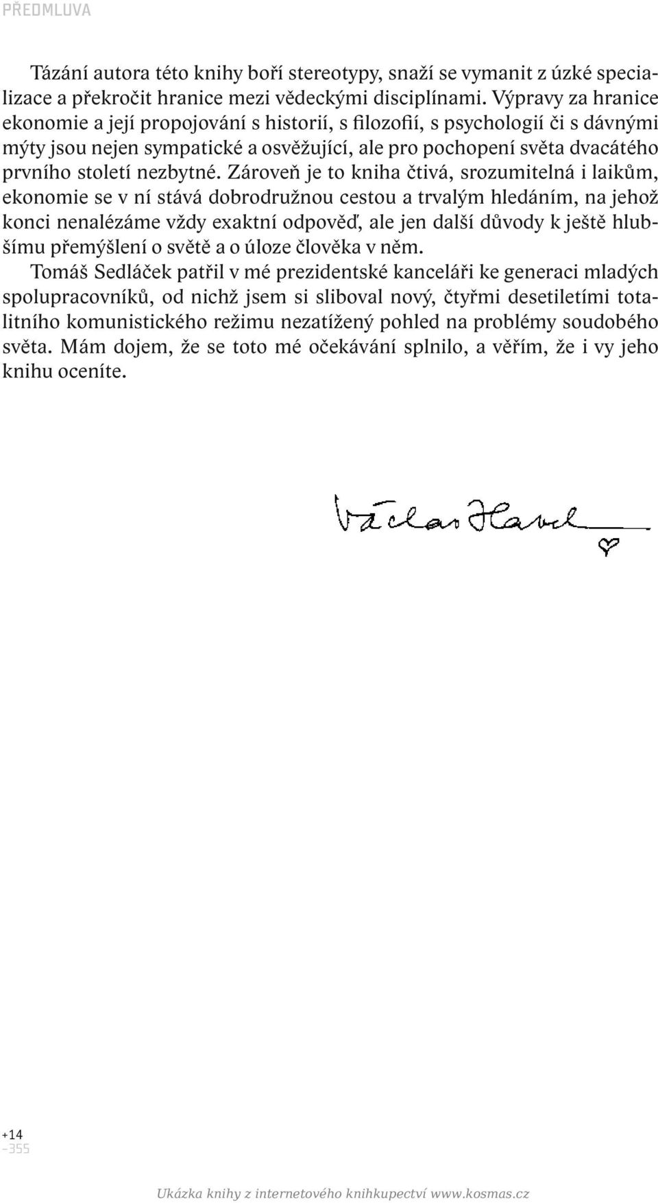 Zároveň je to kniha čtivá, srozumitelná i laikům, ekonomie se v ní stává dobrodružnou cestou a trvalým hledáním, na jehož konci nenalézáme vždy exaktní odpověď, ale jen další důvody k ještě hlubšímu