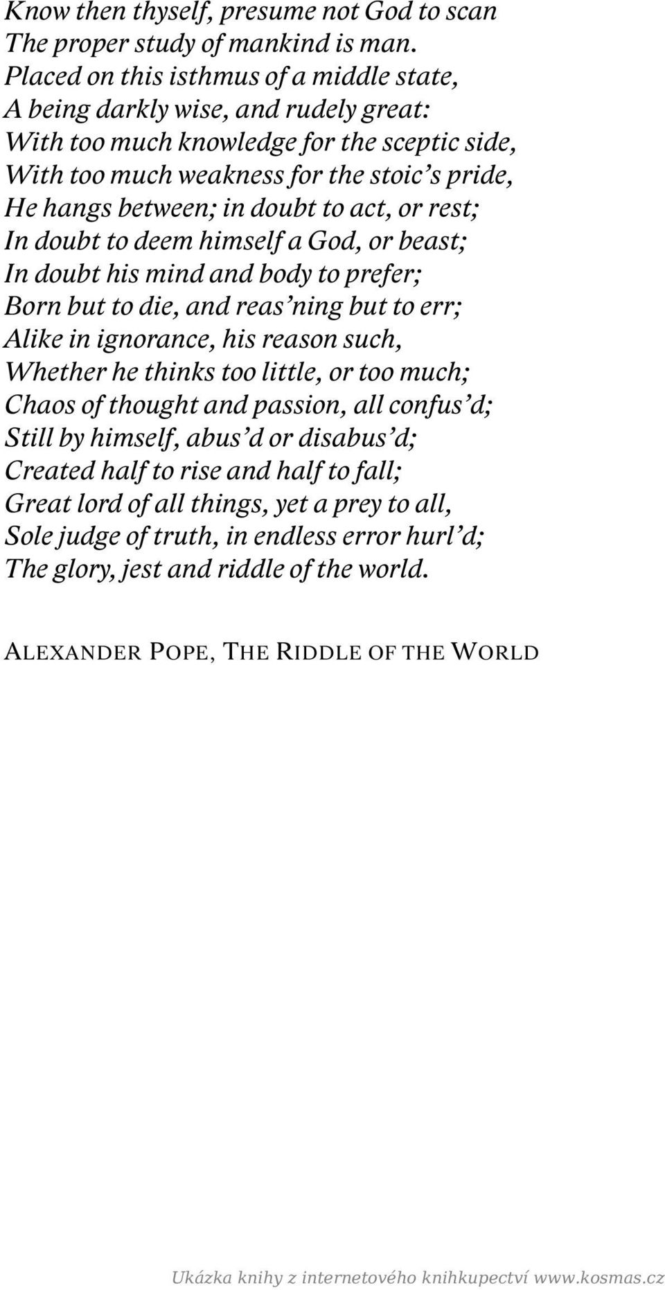 doubt to act, or rest; In doubt to deem himself a God, or beast; In doubt his mind and body to prefer; Born but to die, and reas ning but to err; Alike in ignorance, his reason such, Whether he