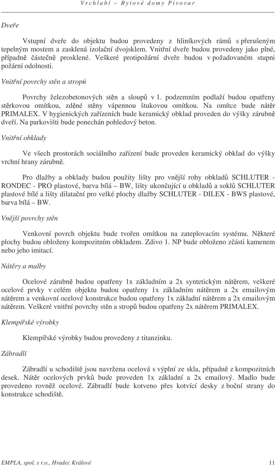 podzemním podlaží budou opateny strkovou omítkou, zdné stny vápennou štukovou omítkou. Na omítce bude nátr PRIMALEX. V hygienických zaízeních bude keramický obklad proveden do výšky zárubn dveí.