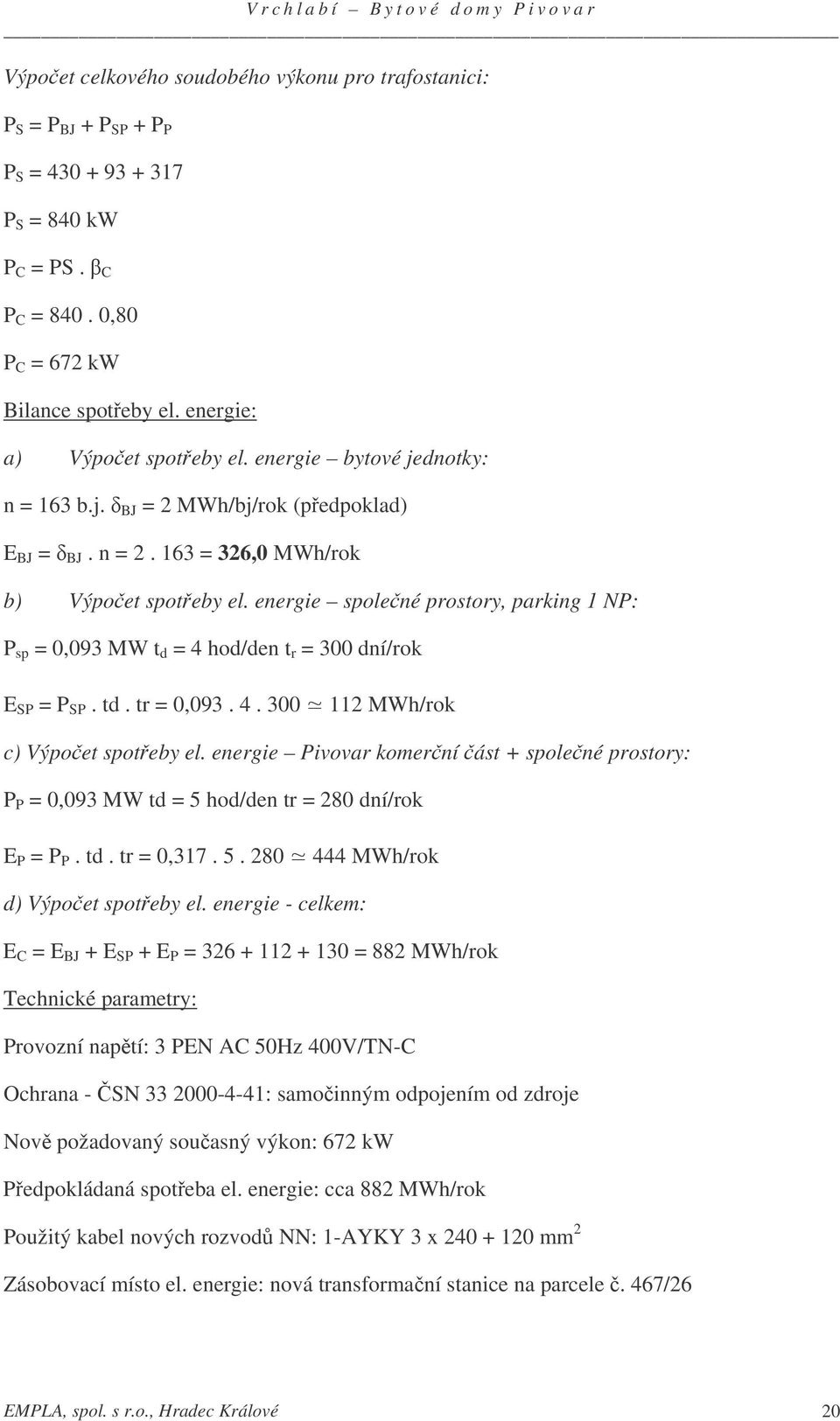 energie spolené prostory, parking 1 NP: P sp = 0,093 MW t d = 4 hod/den t r = 300 dní/rok E SP = P SP. td. tr = 0,093. 4. 300 112 MWh/rok c) Výpoet spoteby el.