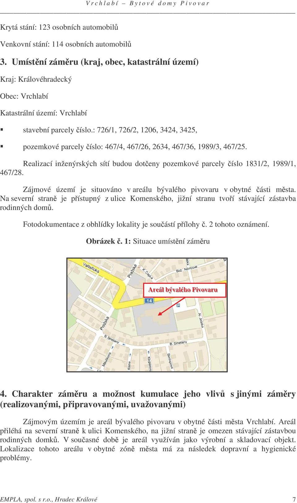 : 726/1, 726/2, 1206, 3424, 3425, pozemkové parcely íslo: 467/4, 467/26, 2634, 467/36, 1989/3, 467/25. Realizací inženýrských sítí budou doteny pozemkové parcely íslo 1831/2, 1989/1, 467/28.