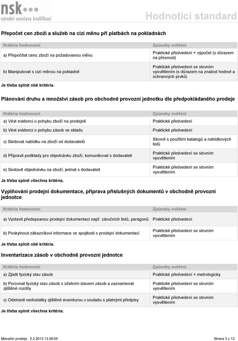 Plánování druhu a množství zásob pro obchodně provozní jednotku dle předpokládaného prodeje a) Vést evidenci o pohybu zboží na prodejně Praktické předvedení b) Vést evidenci o pohybu zásob ve skladu