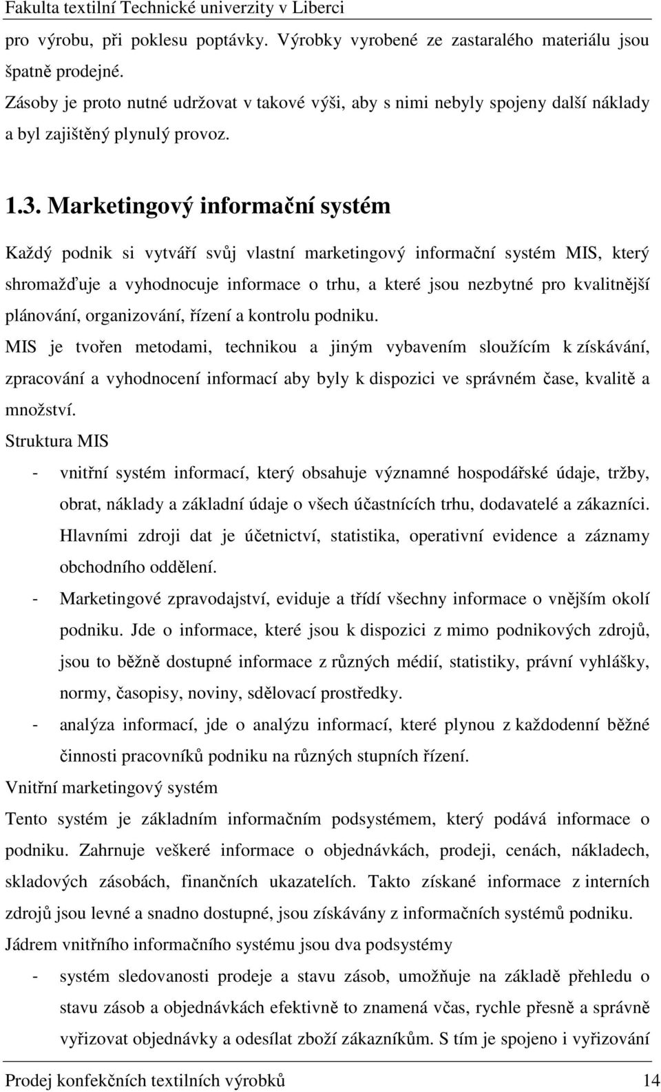 Marketingový informační systém Každý podnik si vytváří svůj vlastní marketingový informační systém MIS, který shromažďuje a vyhodnocuje informace o trhu, a které jsou nezbytné pro kvalitnější