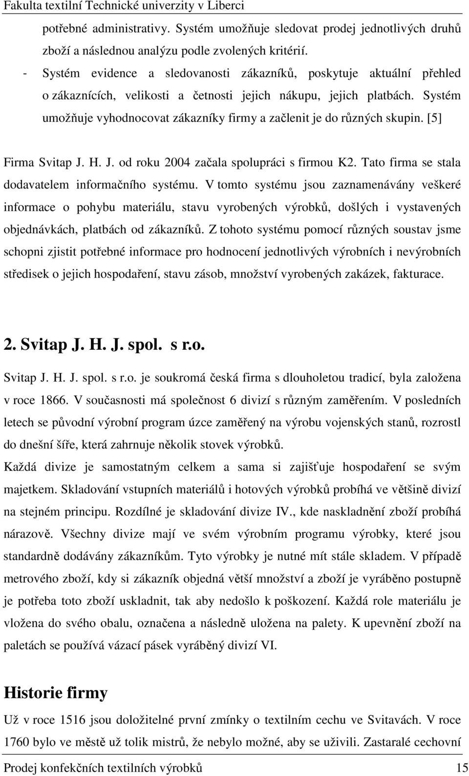 Systém umožňuje vyhodnocovat zákazníky firmy a začlenit je do různých skupin. [5] Firma Svitap J. H. J. od roku 2004 začala spolupráci s firmou K2.