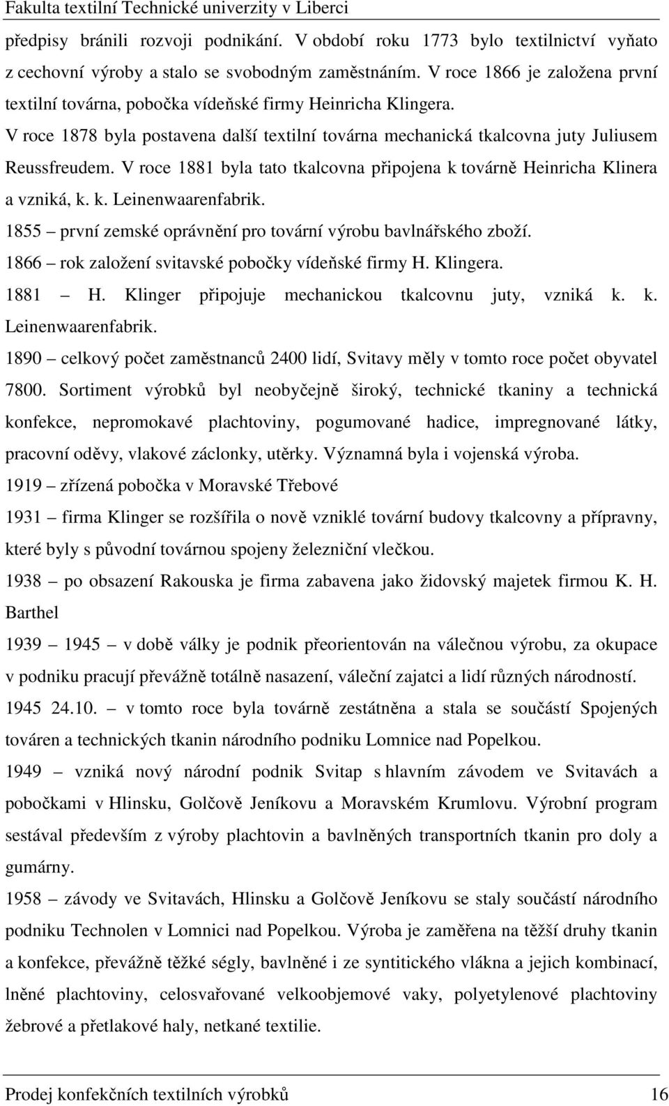 V roce 1881 byla tato tkalcovna připojena k továrně Heinricha Klinera a vzniká, k. k. Leinenwaarenfabrik. 1855 první zemské oprávnění pro tovární výrobu bavlnářského zboží.