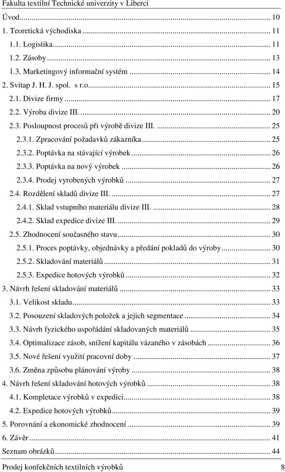 Prodej vyrobených výrobků... 27 2.4. Rozdělení skladů divize III.... 27 2.4.1. Sklad vstupního materiálu divize III.... 28 2.4.2. Sklad expedice divize III.... 29 2.5. Zhodnocení současného stavu.