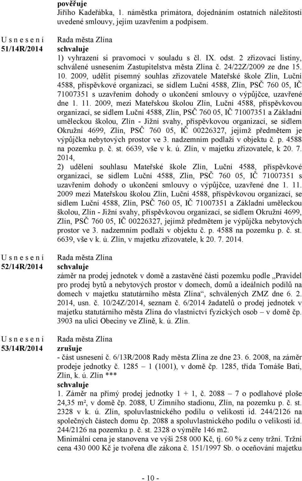 2009, udělit písemný souhlas zřizovatele Mateřské škole Zlín, Luční 4588, příspěvkové organizaci, se sídlem Luční 4588, Zlín, PSČ 760 05, IČ 71007351 s uzavřením dohody o ukončení smlouvy o výpůjčce,