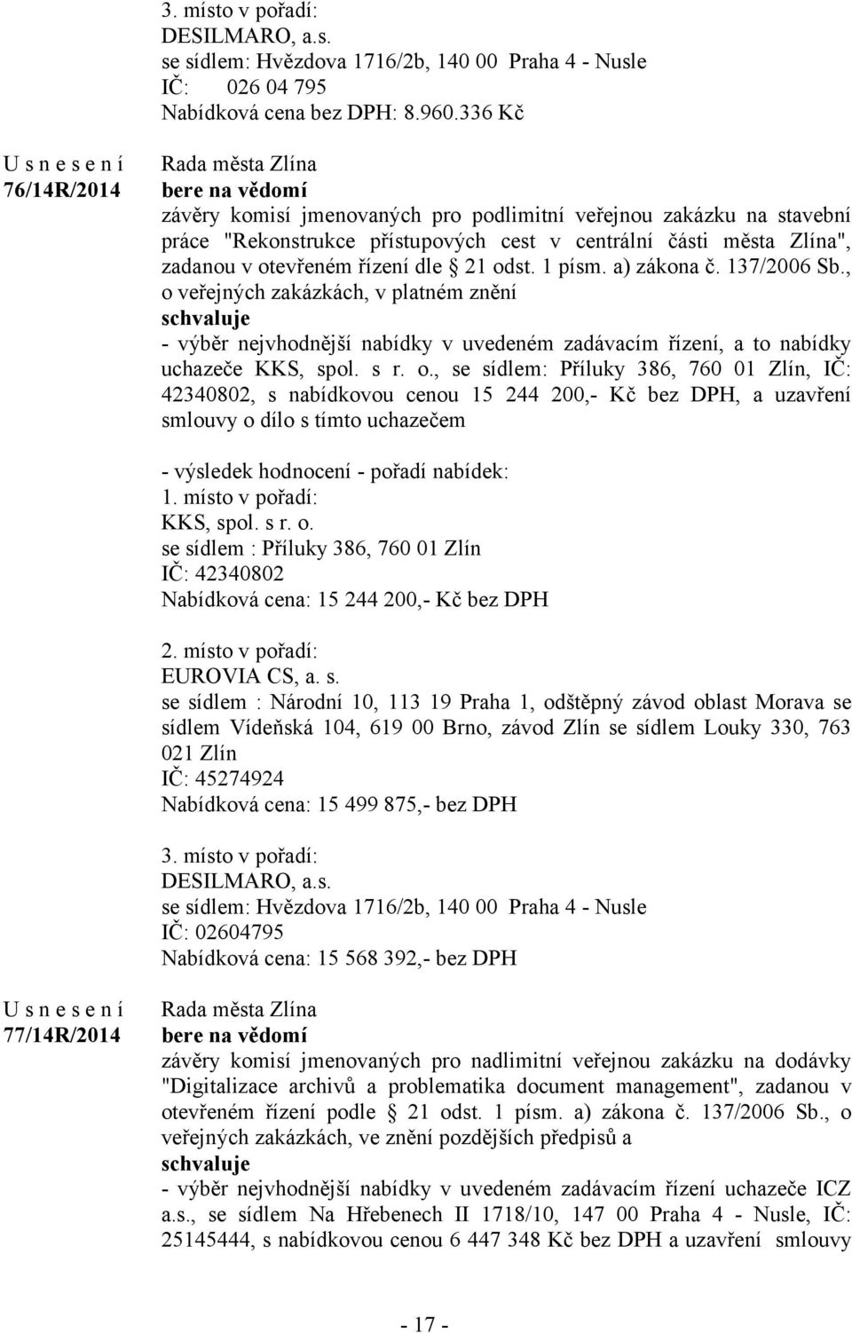 řízení dle 21 odst. 1 písm. a) zákona č. 137/2006 Sb., o veřejných zakázkách, v platném znění - výběr nejvhodnější nabídky v uvedeném zadávacím řízení, a to nabídky uchazeče KKS, spol. s r. o., se sídlem: Příluky 386, 760 01 Zlín, IČ: 42340802, s nabídkovou cenou 15 244 200,- Kč bez DPH, a uzavření smlouvy o dílo s tímto uchazečem - výsledek hodnocení - pořadí nabídek: 1.