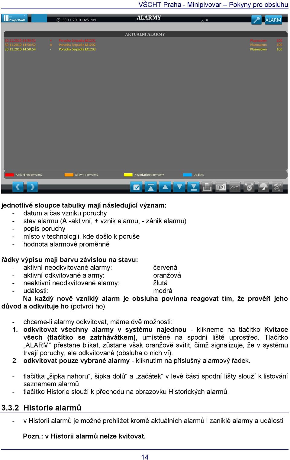 modrá Na každý nově vzniklý alarm je obsluha povinna reagovat tím, že prověří jeho důvod a odkvituje ho (potvrdí ho). - chceme-li alarmy odkvitovat, máme dvě možnosti: 1.