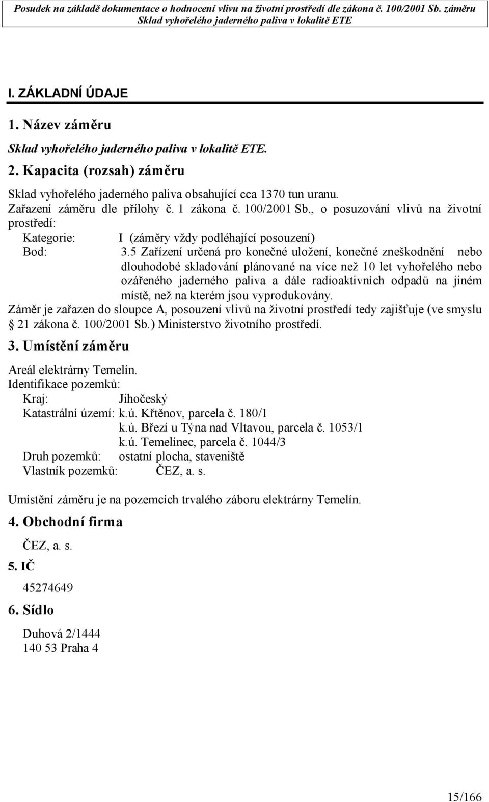 5 Zařízení určená pro konečné uložení, konečné zneškodnění nebo dlouhodobé skladování plánované na více než 10 let vyhořelého nebo ozářeného jaderného paliva a dále radioaktivních odpadů na jiném