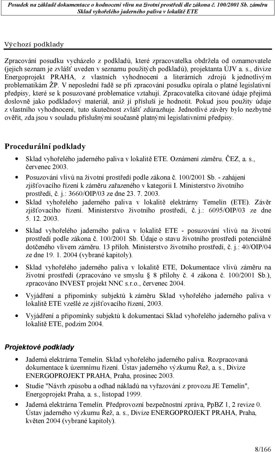 V neposlední řadě se při zpracování posudku opírala o platné legislativní předpisy, které se k posuzované problematice vztahují.