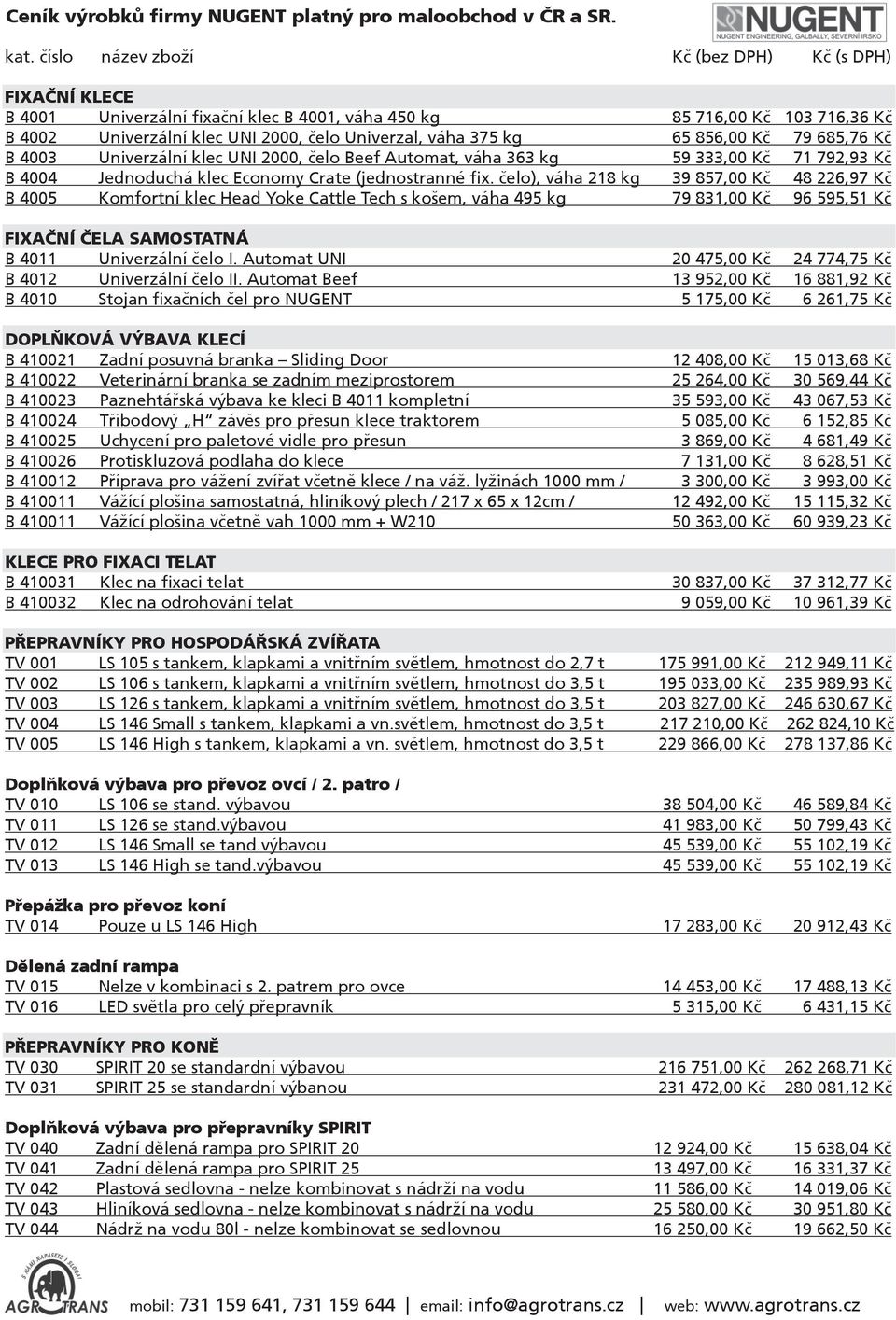 856,00 Kè 79 685,76 Kè B 4003 Univerzální klec UNI 000, èelo Beef Automat, váha 363 kg 59 333,00 Kè 71 79,93 Kè B 4004 Jednoduchá klec Economy Crate (jednostranné fix.