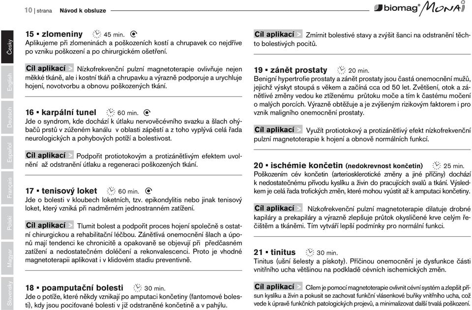 Slovensky Magyar Polski Français Español Deutsch English Cíl aplikací > Nízkofrekvenční pulzní magnetoterapie ovlivňuje nejen měkké tkáně, ale i kostní tkáň a chrupavku a výrazně podporuje a