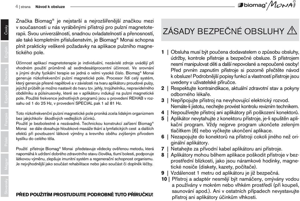 Svou univerzálností, snadnou ovladatelností a přenosností, ale také kompletním příslušenstvím, je Biomag Monai schopna plnit prakticky veškeré požadavky na aplikace pulzního magnetického pole.