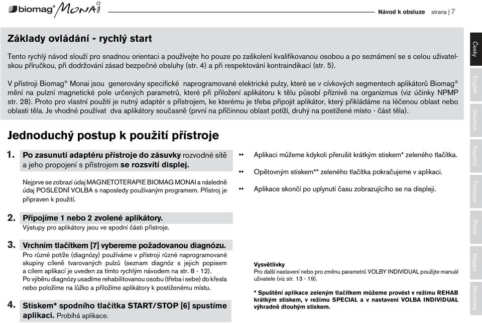 V přístroji Biomag Monai jsou generovány specifické naprogramované elektrické pulzy, které se v cívkových segmentech aplikátorů Biomag mění na pulzní magnetické pole určených parametrů, které při