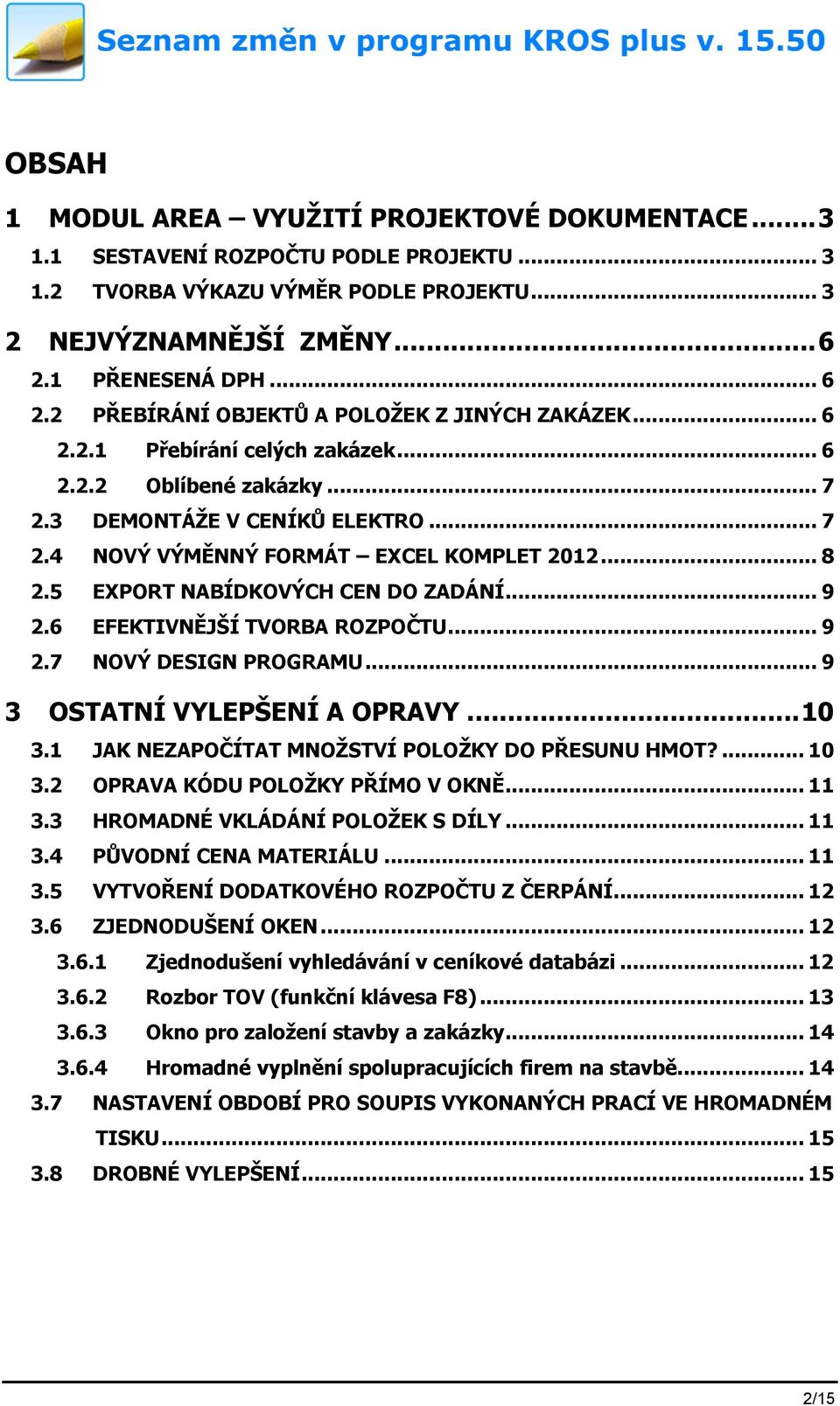 .. 8 2.5 EXPORT NABÍDKOVÝCH CEN DO ZADÁNÍ... 9 2.6 EFEKTIVNĚJŠÍ TVORBA ROZPOČTU... 9 2.7 NOVÝ DESIGN PROGRAMU... 9 3 OSTATNÍ VYLEPŠENÍ A OPRAVY... 10 3.