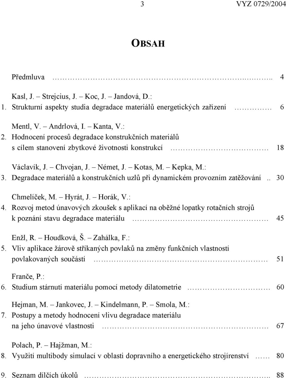 Degradace materiálů a konstrukčních uzlů při dynamickém provozním zatěžování.. 30 Chmelíček, M. Hyrát, J. Horák, V.: 4.