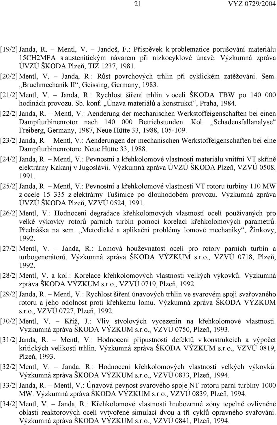 Sb. konf. Únava materiálů a konstrukcí, Praha, 1984. [22/2] Janda, R. Mentl, V.: Aenderung der mechanischen Werkstoffeigenschaften bei einen Dampfturbinenrotor nach 140 000 Betriebstunden. Kol.