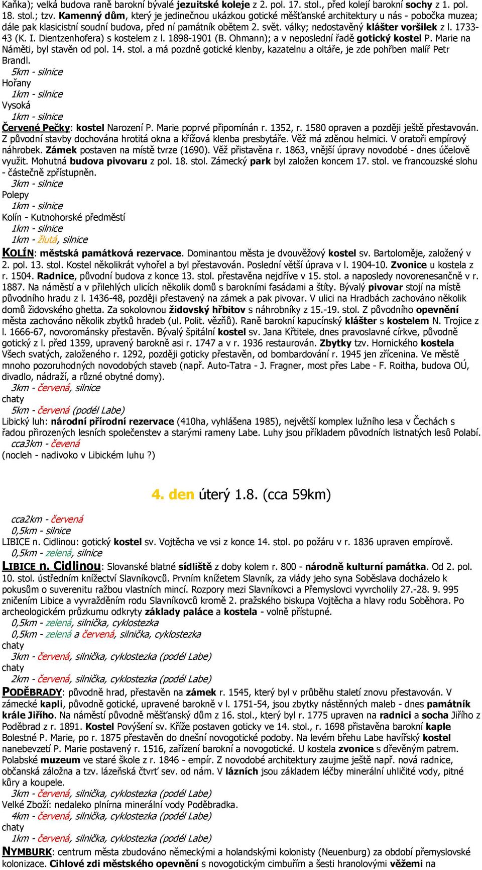 války; nedostavěný klášter voršilek z l. 1733-43 (K. I. Dientzenhofera) s kostelem z l. 1898-1901 (B. Ohmann); a v neposlední řadě gotický kostel P. Marie na Náměti, byl stavěn od pol. 14. stol.