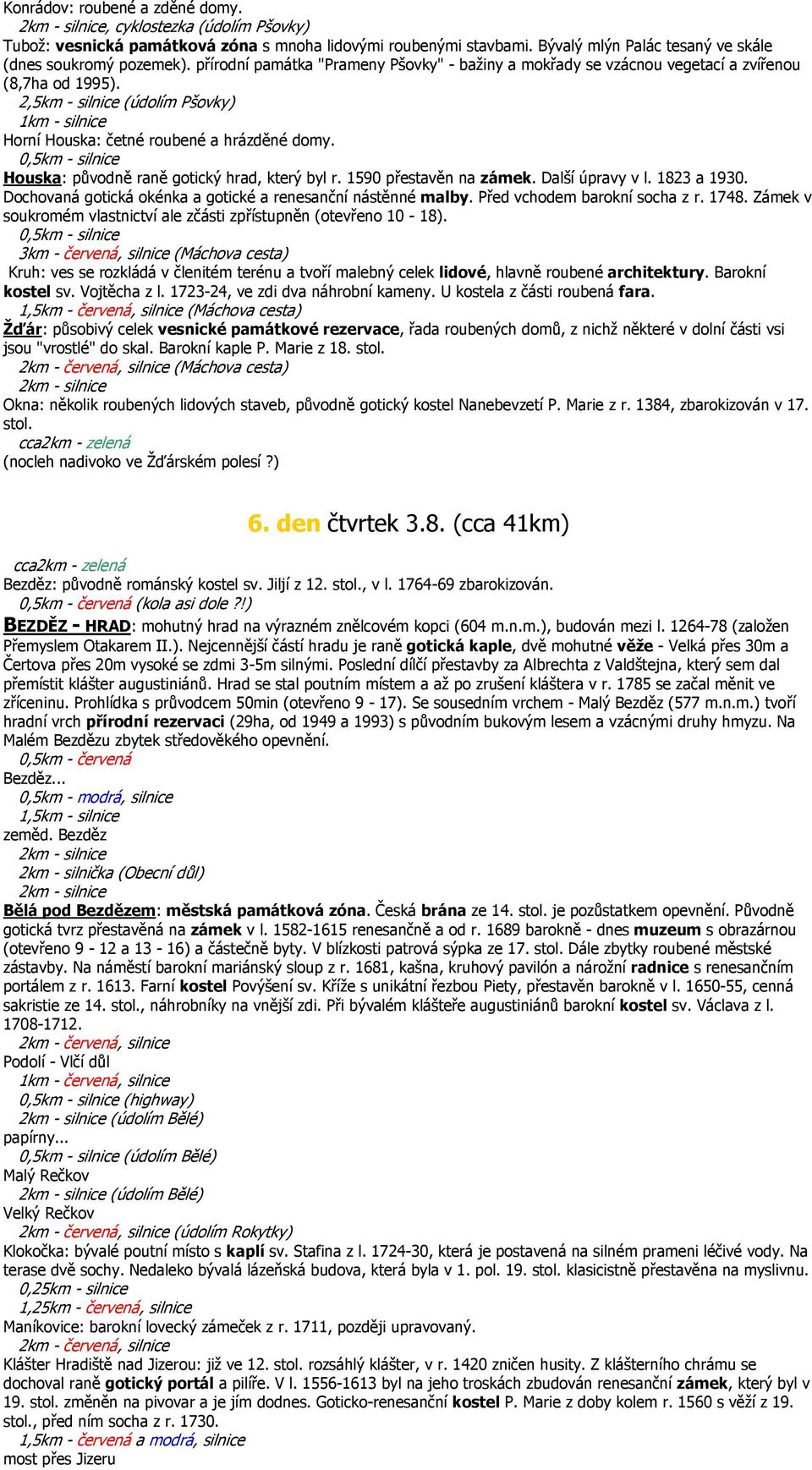 Houska: původně raně gotický hrad, který byl r. 1590 přestavěn na zámek. Další úpravy v l. 1823 a 1930. Dochovaná gotická okénka a gotické a renesanční nástěnné malby. Před vchodem barokní socha z r.