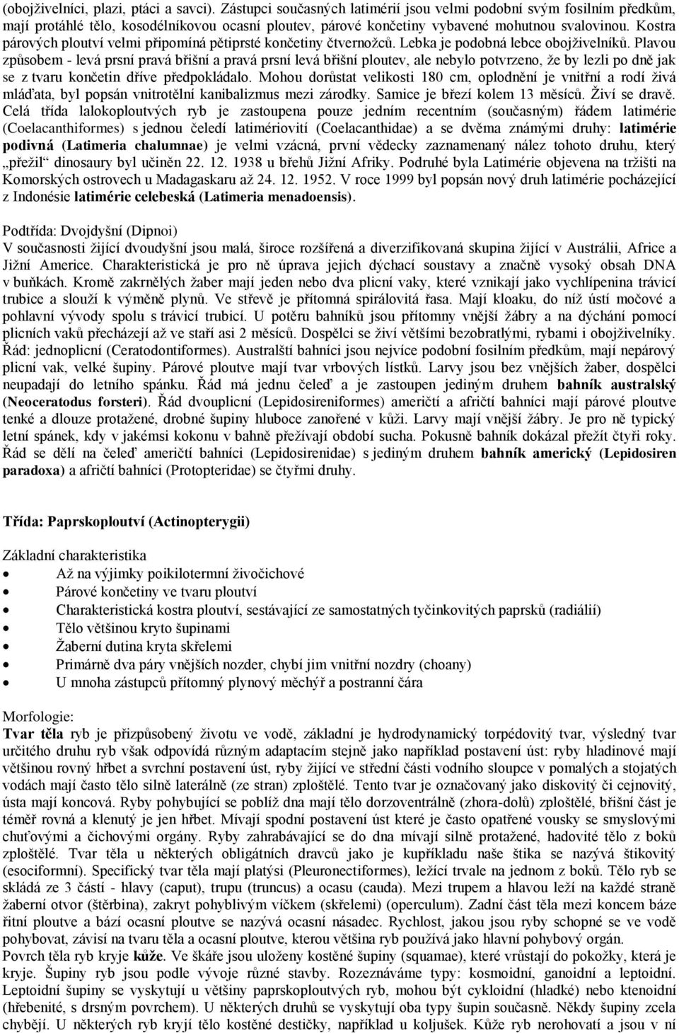 Kostra párových ploutví velmi připomíná pětiprsté končetiny čtvernoţců. Lebka je podobná lebce obojţivelníků.