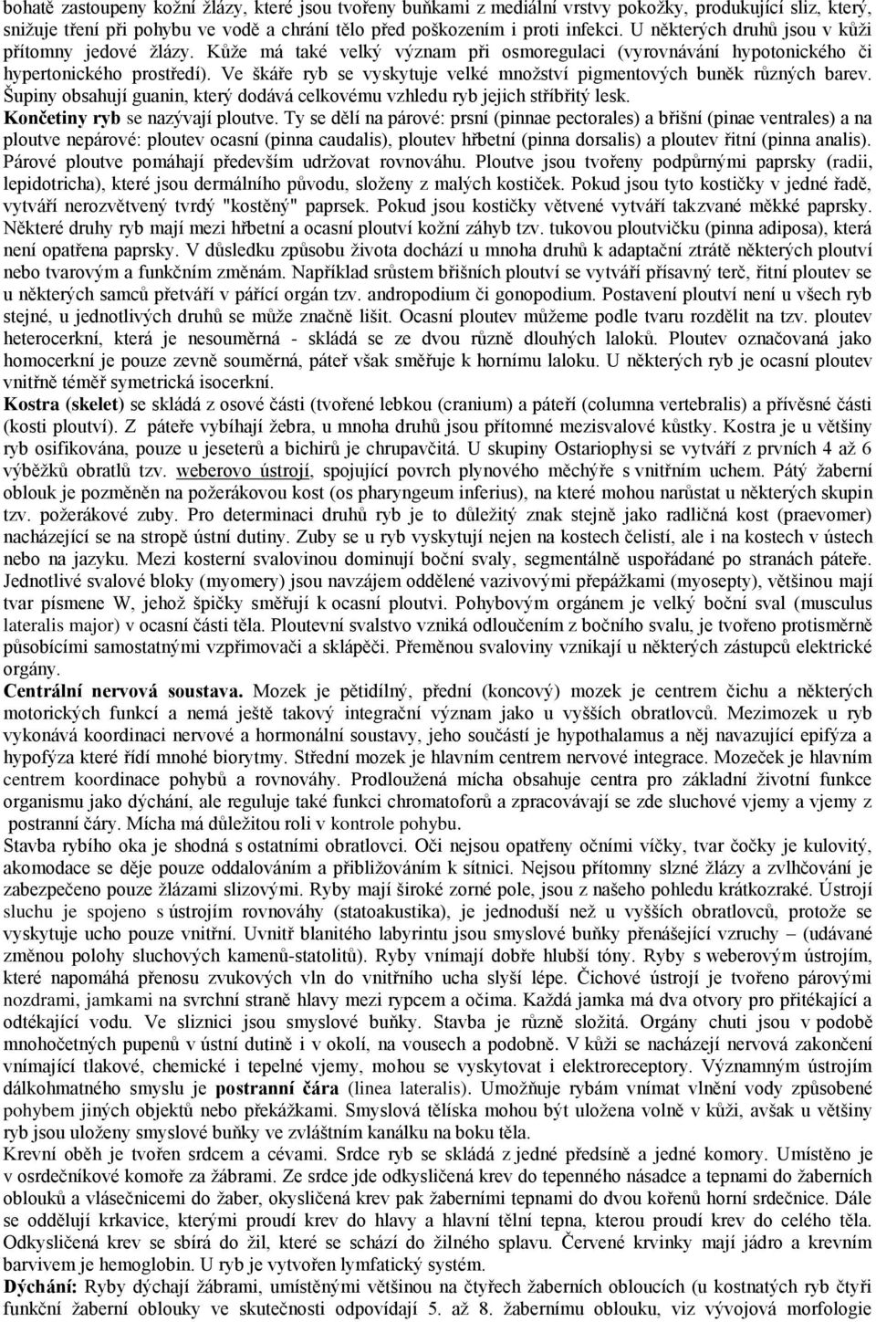 Ve škáře ryb se vyskytuje velké mnoţství pigmentových buněk různých barev. Šupiny obsahují guanin, který dodává celkovému vzhledu ryb jejich stříbřitý lesk. Končetiny ryb se nazývají ploutve.